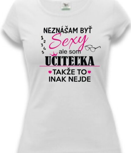 Dámske tričko - Neznášam byť sexy, ale som...učiteľka